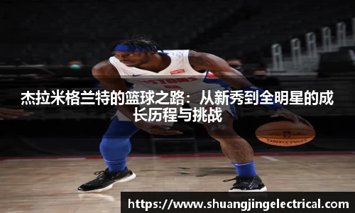 杰拉米格兰特的篮球之路：从新秀到全明星的成长历程与挑战