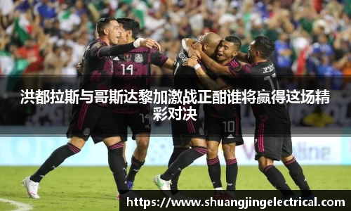 洪都拉斯与哥斯达黎加激战正酣谁将赢得这场精彩对决